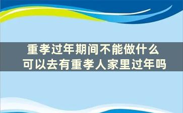 重孝过年期间不能做什么 可以去有重孝人家里过年吗